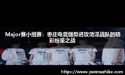 Major赛小组赛：枣庄电竞强势进攻菏泽战队的精彩纷呈之战