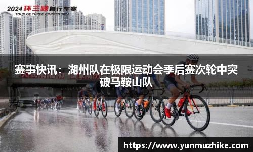 赛事快讯：湖州队在极限运动会季后赛次轮中突破马鞍山队
