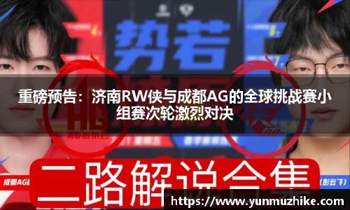 重磅预告：济南RW侠与成都AG的全球挑战赛小组赛次轮激烈对决