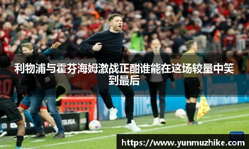 利物浦与霍芬海姆激战正酣谁能在这场较量中笑到最后